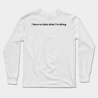 I have no idea what I’m doing Long Sleeve T-Shirt